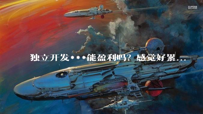 独立开发***能盈利吗？感觉好累...