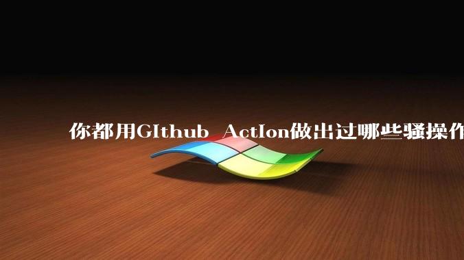 你都用Github Action做出过哪些骚操作？