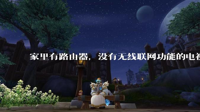 家里有路由器，没有无线联网功能的电视机怎么联网?