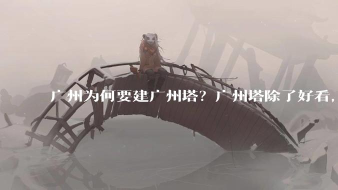 广州为何要建广州塔？广州塔除了好看，还能干嘛？