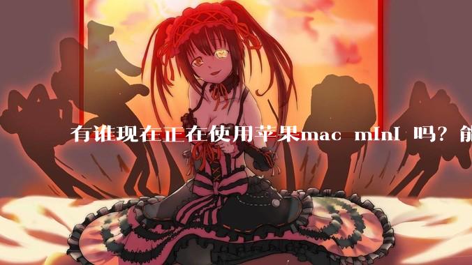 有谁现在正在使用苹果mac mini 吗？能分享一下使用感受不？