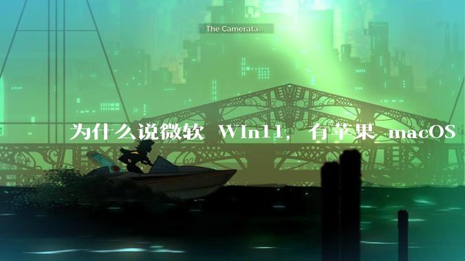 为什么说微软 Win11，有苹果 macOS 的感觉？