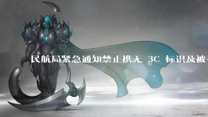 民航局紧急通知禁止携无 3C 标识及被召回的充电宝乘境内航班，无 3C 标识充电宝有哪些安全隐患？