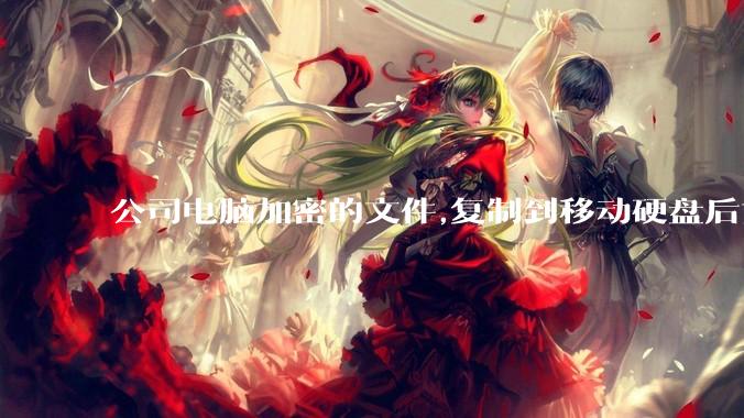 公司电脑加密的文件,复制到移动硬盘后如何解密?