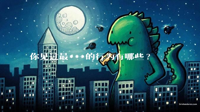 你见过最***的行为有哪些?