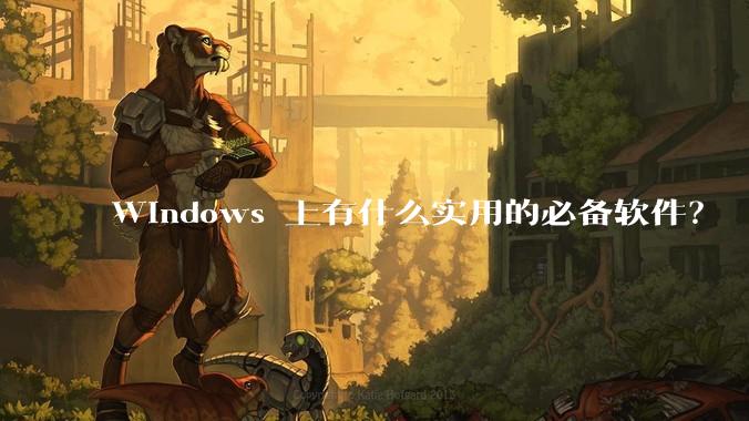 Windows 上有什么实用的必备软件？