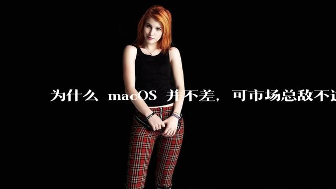 为什么 macOS 并不差，可市场总敌不过 Windows？