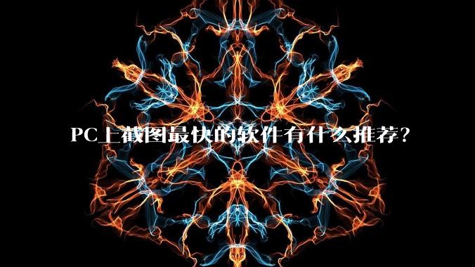 PC上截图最快的软件有什么推荐？