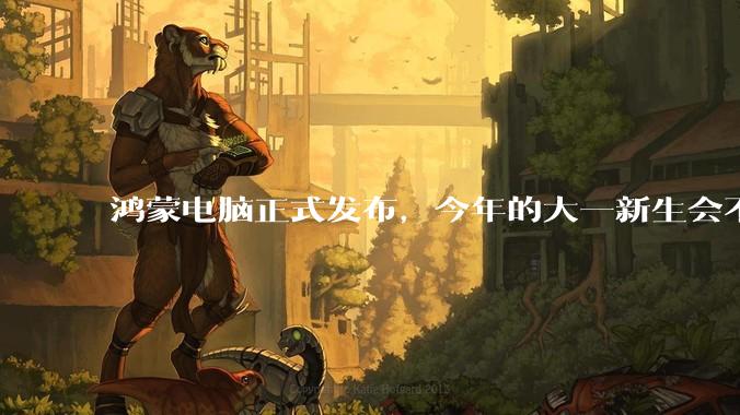 鸿蒙电脑正式发布，今年的大一新生会不会扎堆购买鸿蒙电脑？