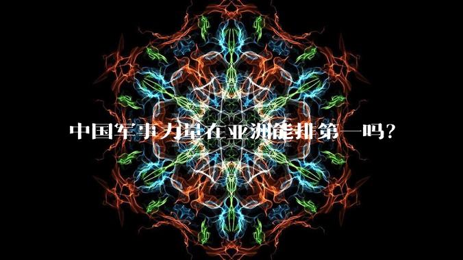中国军事力量在亚洲能排第一吗？