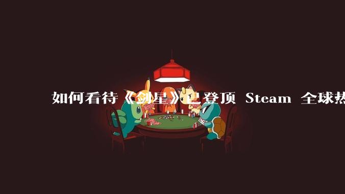 如何看待《剑星》已登顶 Steam 全球热销榜？