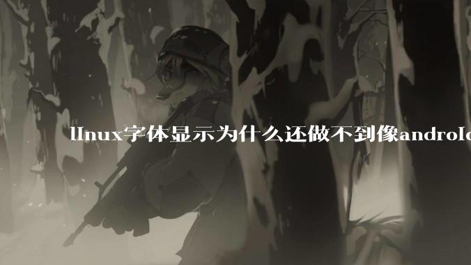 linux字体显示为什么还做不到像android一样清晰？