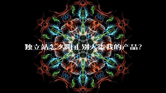 独立站怎么阻止别人盗我的产品？