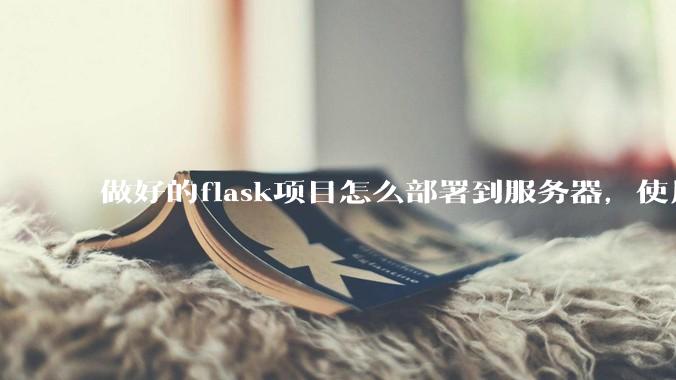 做好的flask项目怎么部署到服务器，使用公网ip可访问？