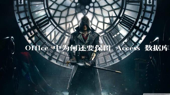 Office 中为何还要保留 Access 数据库?