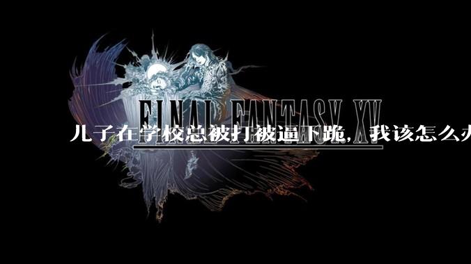 儿子在学校总被打被逼下跪，我该怎么办？