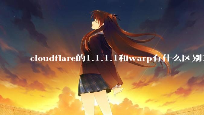 cloudflare的1.1.1.1和warp有什么区别？