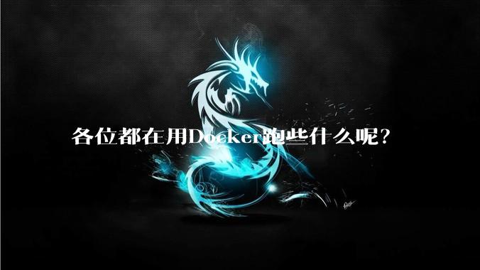 各位都在用Docker跑些什么呢？