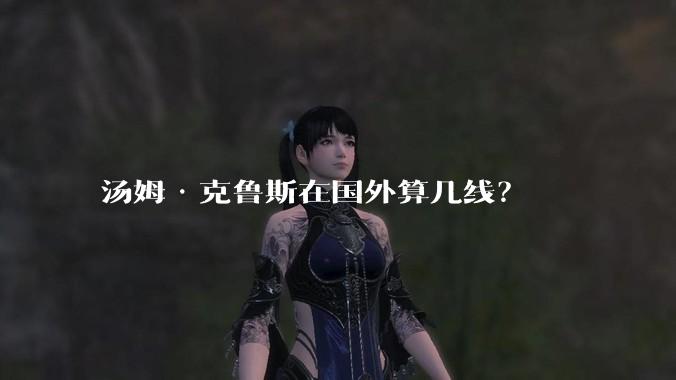 汤姆·克鲁斯在国外算几线？