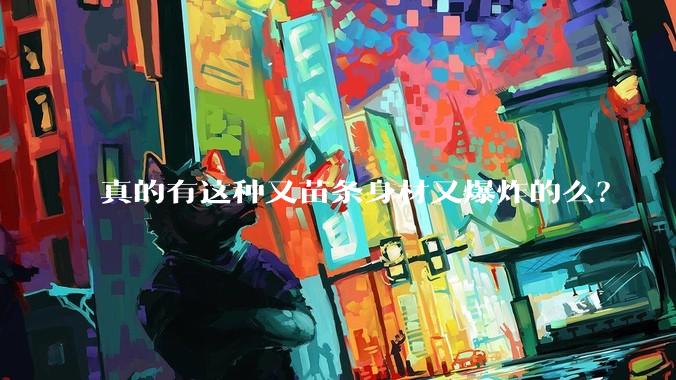 真的有这种又苗条身材又爆炸的么？