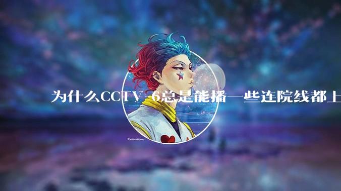 为什么CCTV-6总是能播一些连院线都上不了的电影？