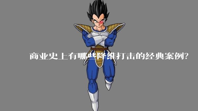 商业史上有哪些降维打击的经典案例？