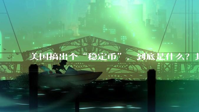 美国搞出个“稳定币”，到底是什么？其它国家是如何看待稳定币的？