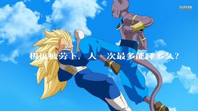 极度疲劳下，人一次最多能睡多久？