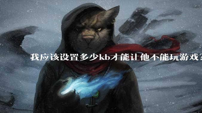 我应该设置多少kb才能让他不能玩游戏？