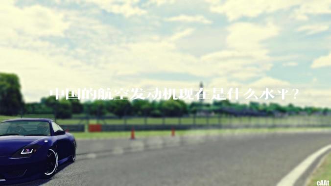 中国的航空发动机现在是什么水平？