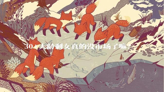 30+大龄剩女真的没市场了嘛？