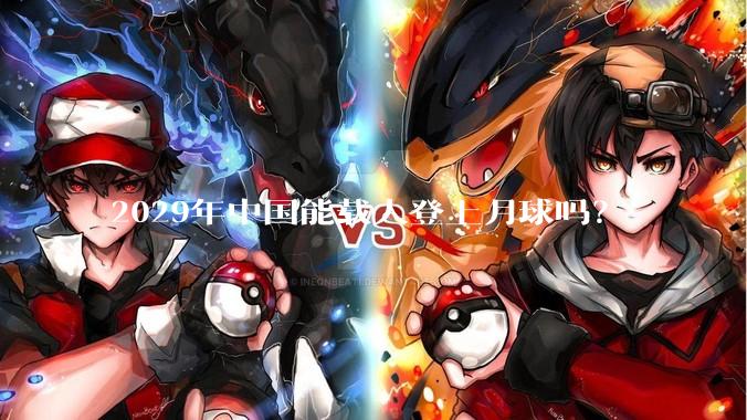 2029年中国能载人登上月球吗？