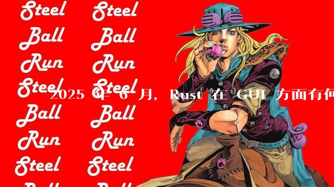 2025 年 6 月，Rust 在 GUI 方面有何大的进展? 你最看好哪个框架?