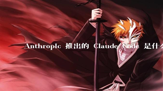Anthropic 推出的 Claude Code 是什么技术原理呢？