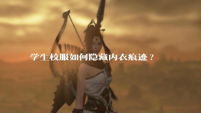 学生校服如何隐藏内衣痕迹?