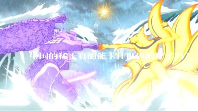 中国的稀土真的能卡住世界的脖子吗？