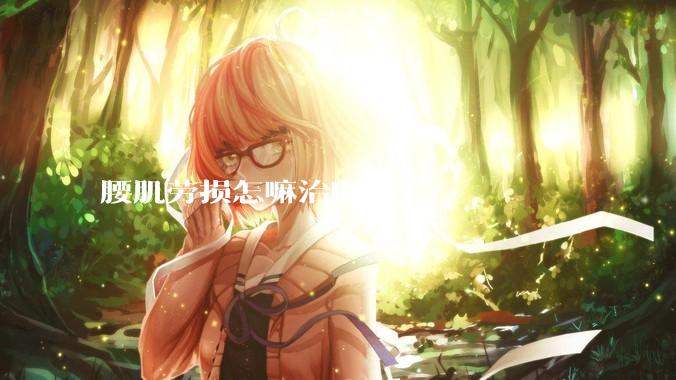 腰肌劳损怎嘛治啊?