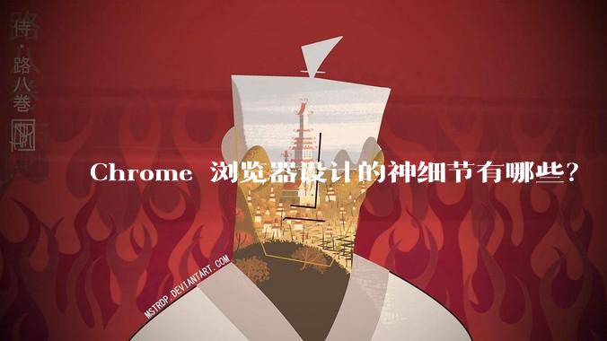 Chrome 浏览器设计的神细节有哪些？