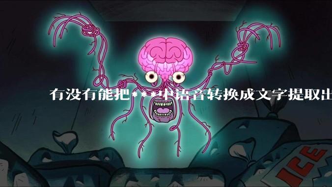 有没有能把***中语音转换成文字提取出来的免费软件？