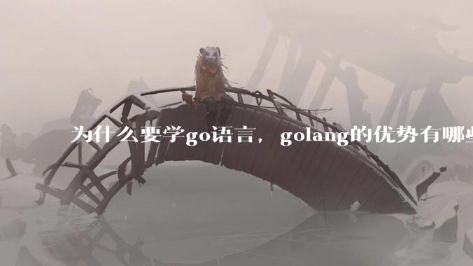 为什么要学go语言，golang的优势有哪些？