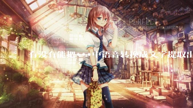 有没有能把***中语音转换成文字提取出来的免费软件？