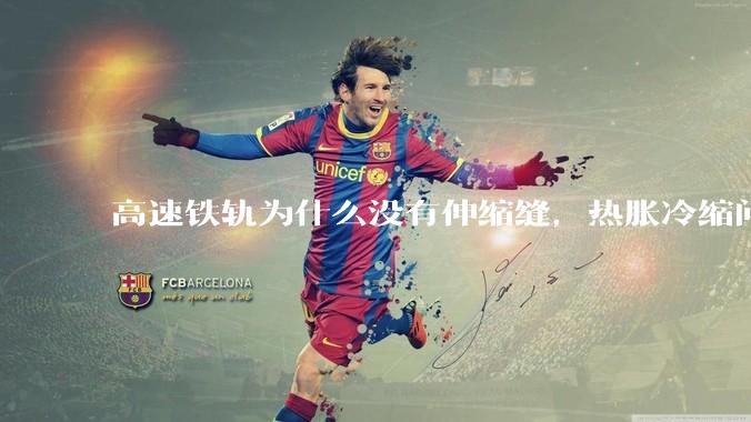 高速铁轨为什么没有伸缩缝，热胀冷缩问题是怎么解决的?