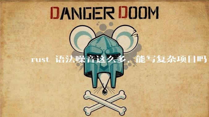 rust 语法噪音这么多, 能写复杂项目吗?